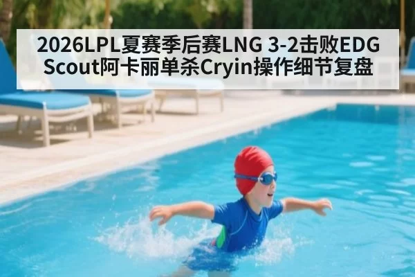 2026LPL夏赛季后赛LNG 3-2击败EDG Scout阿卡丽单杀Cryin操作细节复盘