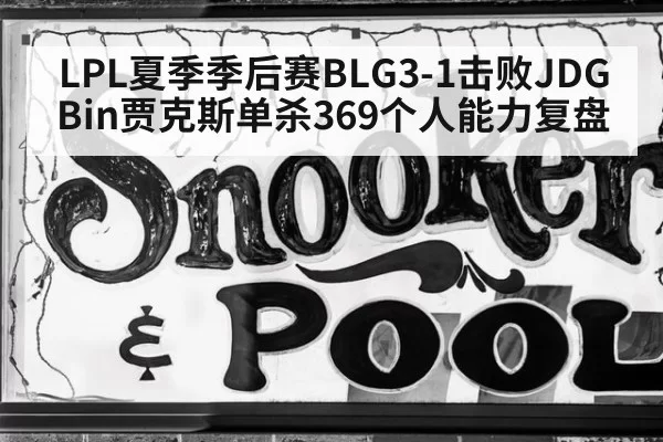 LPL夏季季后赛BLG3-1击败JDGBin贾克斯单杀369个人能力复盘 | jiuyou