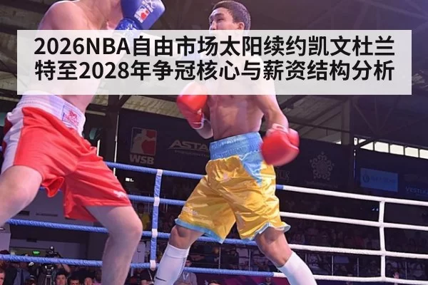 2026NBA自由市场太阳续约凯文杜兰特至2028年争冠核心与薪资结构分析 | jiuyou