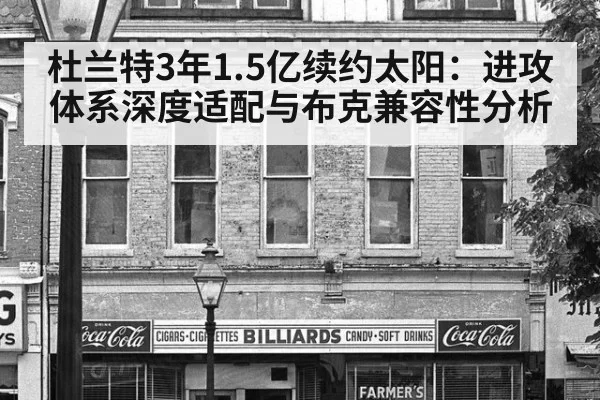 杜兰特3年1.5亿续约太阳：进攻体系深度适配与布克兼容性分析