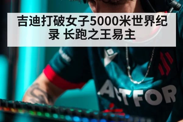 吉迪打破女子5000米世界纪录 长跑之王易主 | jiuyou