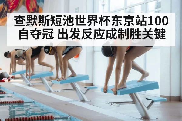 查默斯短池世界杯东京站100自夺冠 出发反应成制胜关键 | jiuyou