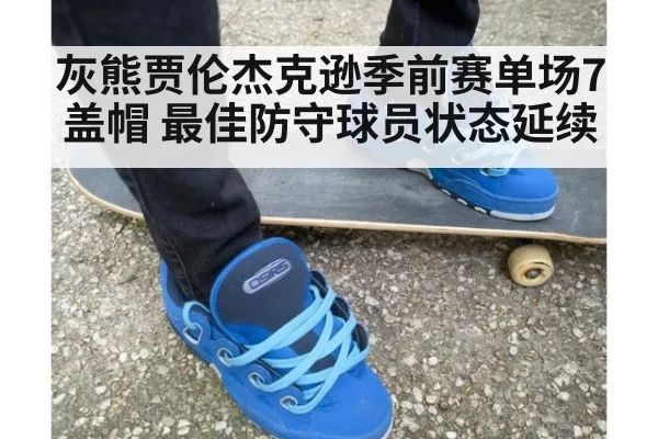 灰熊贾伦杰克逊季前赛单场7盖帽 最佳防守球员状态延续 | jiuyou