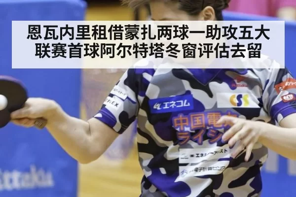 恩瓦内里租借蒙扎两球一助攻五大联赛首球阿尔特塔冬窗评估去留